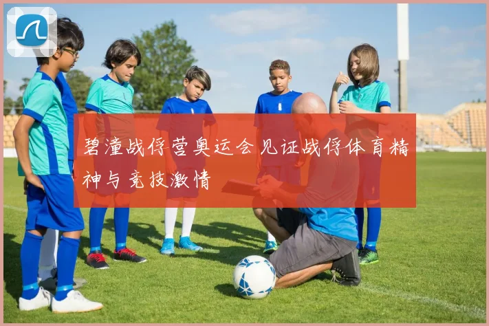 碧潼战俘营奥运会见证战俘体育精神与竞技激情