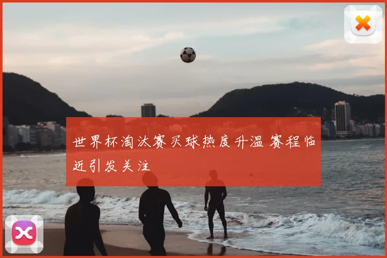 世界杯淘汰赛买球热度升温 赛程临近引发关注