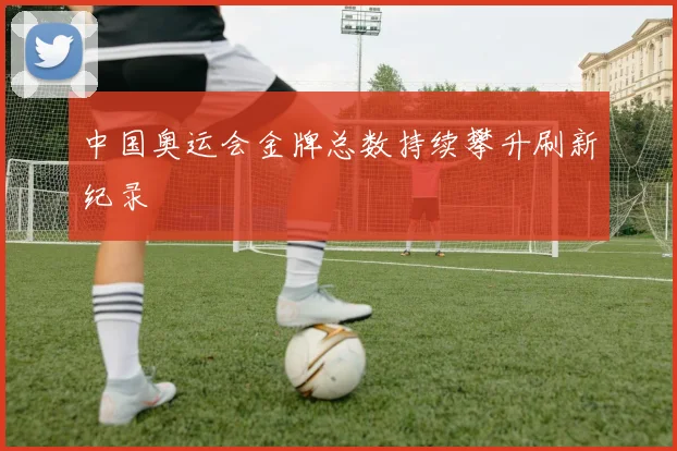 中国奥运会金牌总数持续攀升刷新纪录