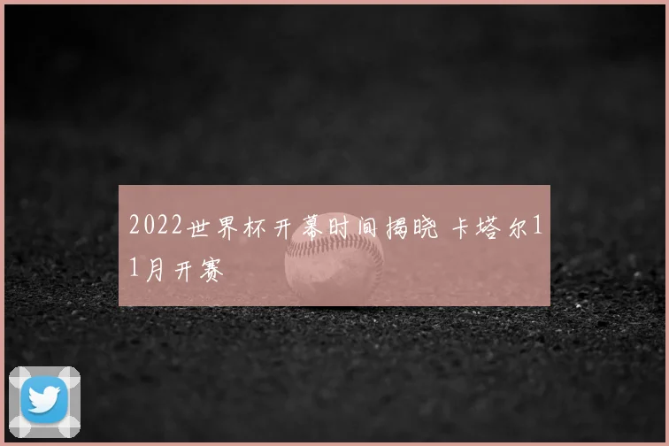 2022世界杯开幕时间揭晓 卡塔尔11月开赛