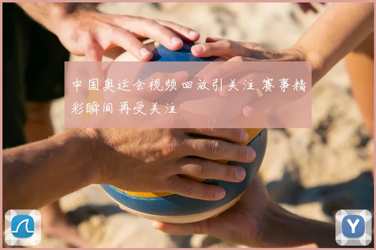 中国奥运会视频回放引关注 赛事精彩瞬间再受关注