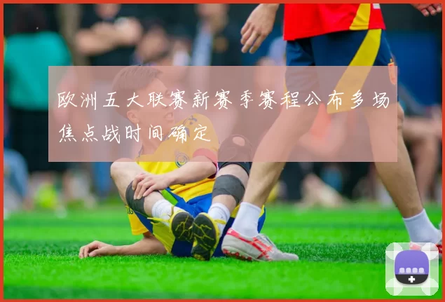 欧洲五大联赛新赛季赛程公布多场焦点战时间确定