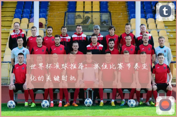 世界杯滚球推荐：抓住比赛节奏变化的关键时机