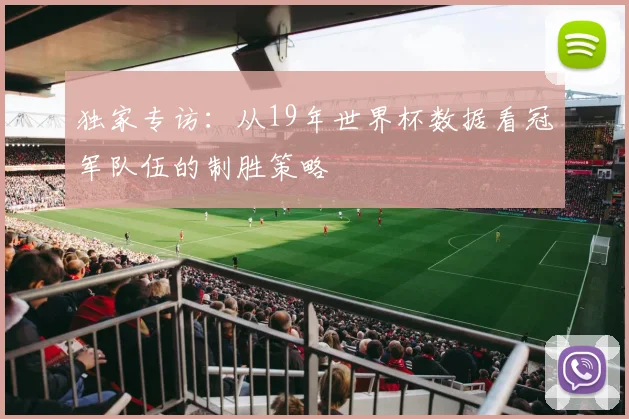 独家专访：从19年世界杯数据看冠军队伍的制胜策略