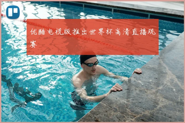 优酷电视版推出世界杯高清直播观赛
