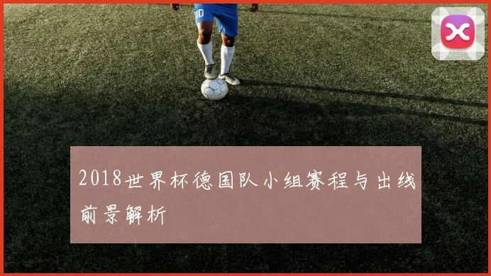 2018世界杯德国队小组赛程与出线前景解析