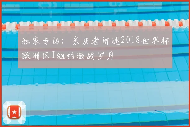 独家专访：亲历者讲述2018世界杯欧洲区I组的激战岁月