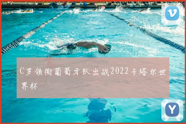 C罗领衔葡萄牙队出战2022卡塔尔世界杯
