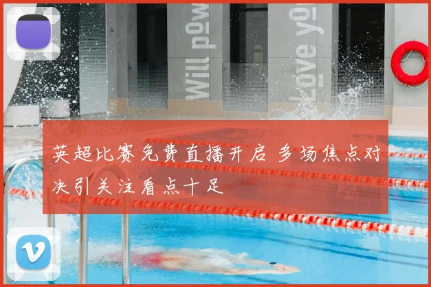 英超比赛免费直播开启 多场焦点对决引关注看点十足