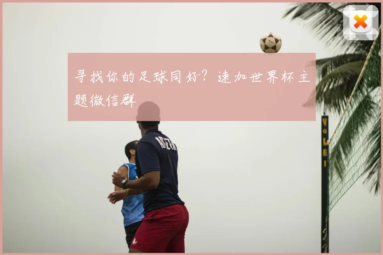 寻找你的足球同好？速加世界杯主题微信群