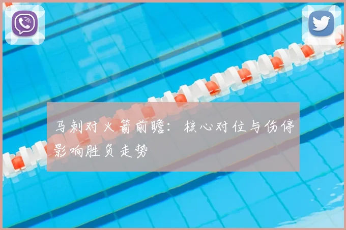 马刺对火箭前瞻：核心对位与伤停影响胜负走势
