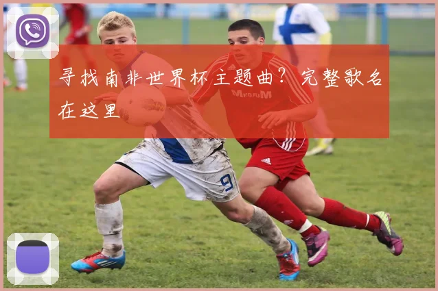 寻找南非世界杯主题曲?完整歌名在这里