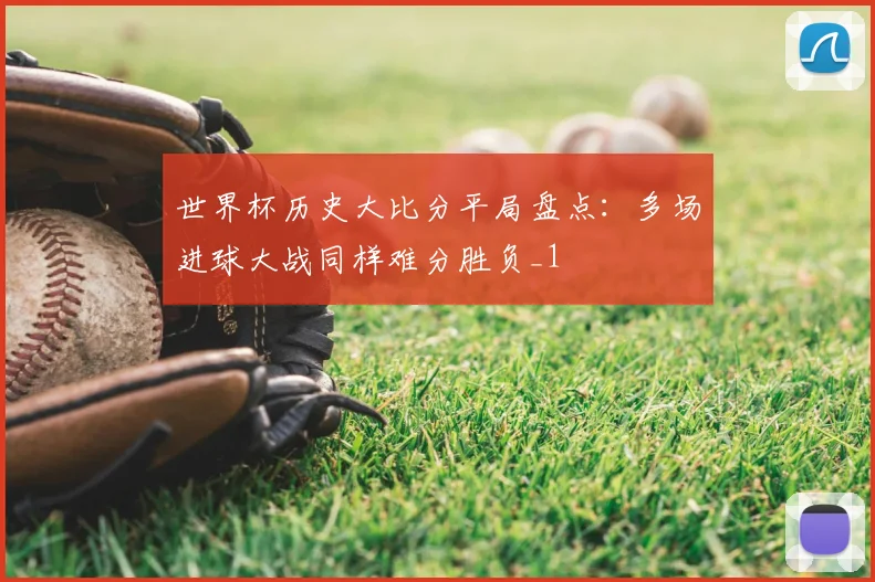 世界杯历史大比分平局盘点:多场进球大战同样难分胜负_1