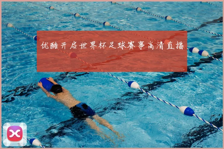 优酷开启世界杯足球赛事高清直播